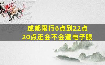 成都限行6点到22点 20点走会不会遭电子眼